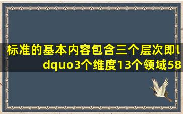 《标准》的基本内容包含三个层次,即“3个维度、13个领域、58项基本...