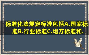 《标准化法》规定,标准包括()A.国家标准B.行业标准C.地方标准和...