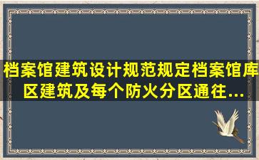 《档案馆建筑设计规范》规定档案馆库区建筑及每个防火分区通往...