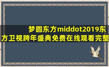 《梦圆东方·2019东方卫视跨年盛典》免费在线观看完整版高清,求...