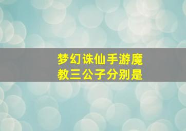 《梦幻诛仙》手游魔教三公子分别是