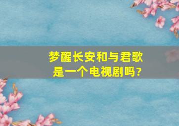 《梦醒长安》和《与君歌》是一个电视剧吗?