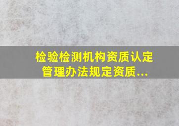 《检验检测机构资质认定管理办法》规定资质...