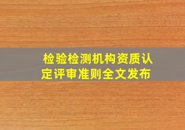 《检验检测机构资质认定评审准则》全文发布 