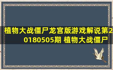 《植物大战僵尸龙宫版游戏解说》第20180505期 植物大战僵尸劳动节...