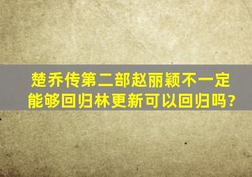 《楚乔传》第二部,赵丽颖不一定能够回归,林更新可以回归吗?