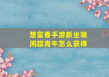 《楚留香》手游新坐骑闲踪青牛怎么获得