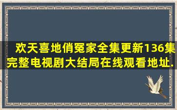 《欢天喜地俏冤家》全集(更新136集完整)电视剧大结局在线观看地址...