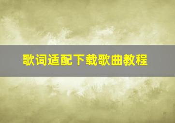 《歌词适配》下载歌曲教程