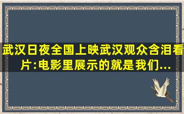 《武汉日夜》全国上映,武汉观众含泪看片:电影里展示的,就是我们...