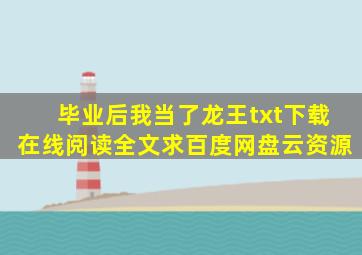 《毕业后我当了龙王》txt下载在线阅读全文,求百度网盘云资源