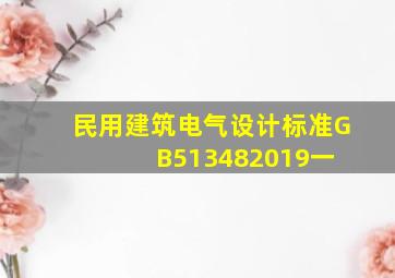 《民用建筑电气设计标准》GB513482019(一) 