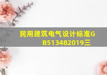 《民用建筑电气设计标准》GB513482019(三) 