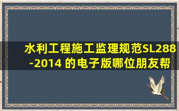 《水利工程施工监理规范》SL288-2014 的电子版,哪位朋友帮忙发一下