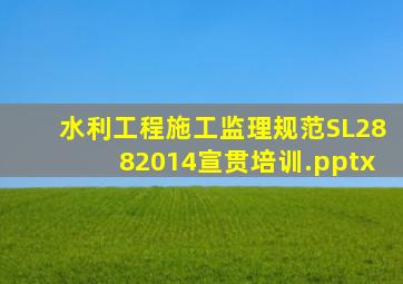 《水利工程施工监理规范》SL2882014宣贯培训.pptx