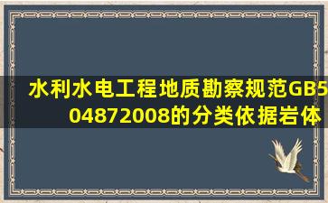 《水利水电工程地质勘察规范》(GB504872008)的分类,依据岩体作为...