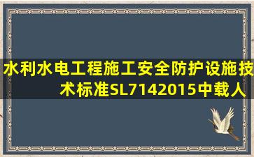 《水利水电工程施工安全防护设施技术标准》〔SL7142015〕中,载人...