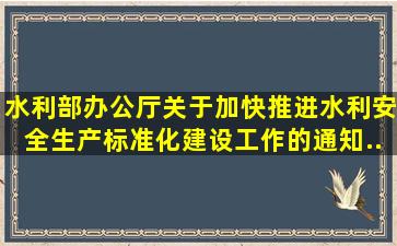 《水利部办公厅关于加快推进水利安全生产标准化建设工作的通知》(...