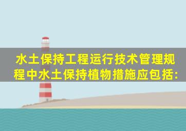 《水土保持工程运行技术管理规程》中水土保持植物措施应包括:()