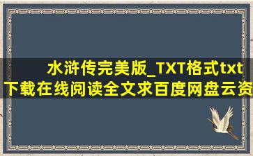 《水浒传完美版_TXT格式》txt下载在线阅读全文,求百度网盘云资源
