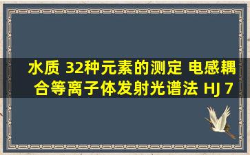 《水质 32种元素的测定 电感耦合等离子体发射光谱法》 HJ 7762015...