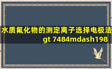 《水质氟化物的测定离子选择电极法)>( 7484—1987)的最低检出限为...