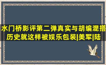 《水门桥》影评第二弹,真实与胡编混搭,历史就这样被娱乐包装|美军|陆战...