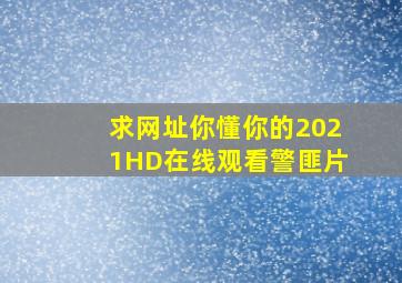 《求网址你懂你的2021》HD在线观看警匪片