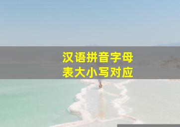 《汉语拼音字母表》(大小写对应)