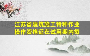 《江苏省建筑施工特种作业操作资格证》在试用期内每