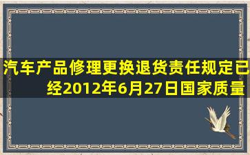 《汽车产品修理、更换、退货责任规定》已经2012年6月27日国家质量...