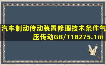 《汽车制动传动装置修理技术条件气压传动》(GB/T18275.1—2000)...