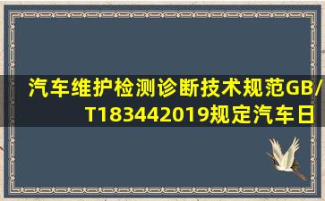 《汽车维护、检测、诊断技术规范》(GB/T183442019)规定,汽车日