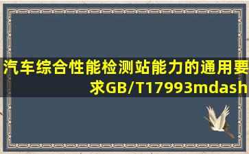 《汽车综合性能检测站能力的通用要求》(GB/T17993—2005)对汽车...