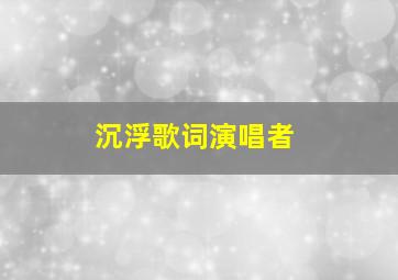 《沉浮》歌词,演唱者