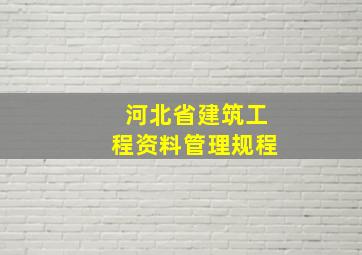 《河北省建筑工程资料管理规程》