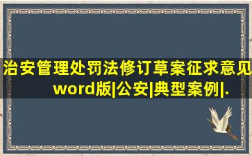 《治安管理处罚法(修订草案)》征求意见(word版)|公安|典型案例|...