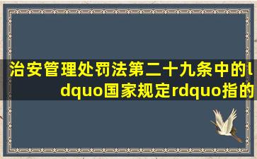 《治安管理处罚法》第二十九条中的“国家规定”指的是什么?