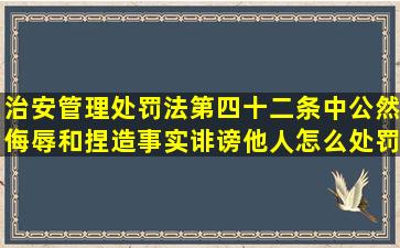 《治安管理处罚法》第四十二条中公然侮辱和捏造事实诽谤他人怎么处罚