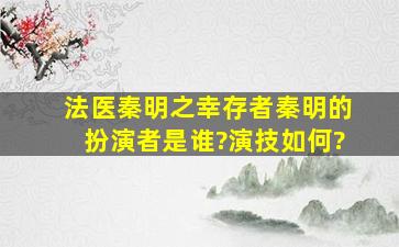 《法医秦明之幸存者》秦明的扮演者是谁?演技如何?