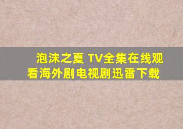 《泡沫之夏 TV》全集在线观看  海外剧电视剧  迅雷下载 