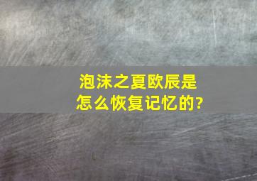 《泡沫之夏》欧辰是怎么恢复记忆的?