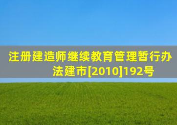 《注册建造师继续教育管理暂行办法》建市[2010]192号 