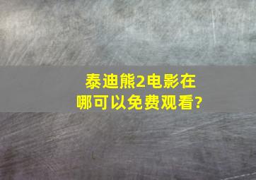 《泰迪熊2》电影在哪可以免费观看?