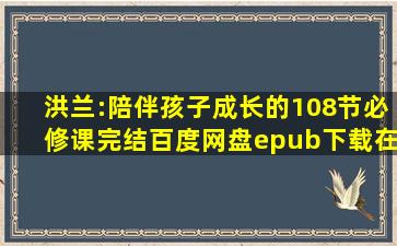 《洪兰:陪伴孩子成长的108节必修课【完结】百度网盘》epub下载在线...