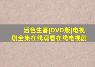 《活色生香[DVD版]》电视剧全集在线观看在线电视剧