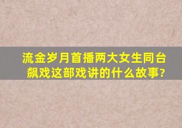 《流金岁月》首播,两大女生同台飙戏,这部戏讲的什么故事?