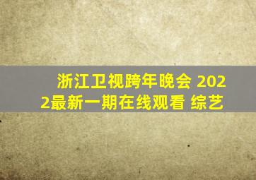 《浙江卫视跨年晚会 2022最新一期》在线观看 综艺 