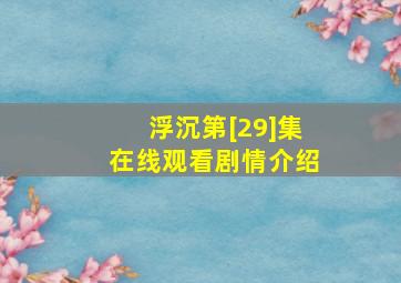 《浮沉》第[29]集在线观看剧情介绍