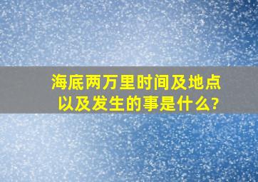 《海底两万里》时间及地点以及发生的事是什么?